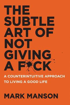The Subtle Art of Not Giving a F*ck: A Counterintuitive Approach to Living a Good Life by Mark&nbsp;Manson